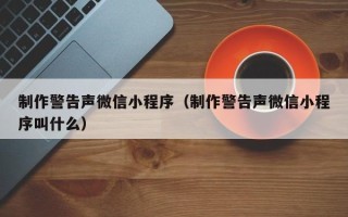 衡水制作警告声微信小程序（制作警告声微信小程序叫什么）