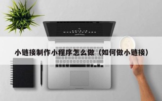 衡水小链接制作小程序怎么做（如何做小链接）