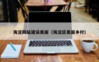 衡水海淀网站建设美丽（海淀区美丽乡村）