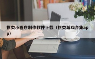 衡水棋类小程序制作软件下载（棋类游戏合集app）