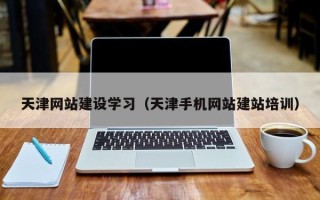 衡水天津网站建设学习（天津手机网站建站培训）