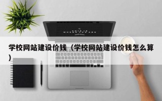 衡水学校网站建设价钱（学校网站建设价钱怎么算）