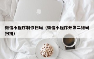 衡水微信小程序制作扫码（微信小程序开发二维码扫描）